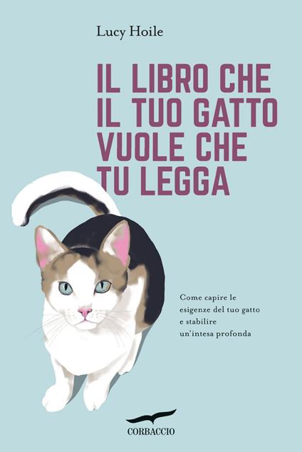 Il libro che il tuo gatto vuole che tu legga. Come capire le esigenze del tuo gatto e stabilire un'intesa profonda - Lucy Hoile,Stefania Antonella Rossini - ebook