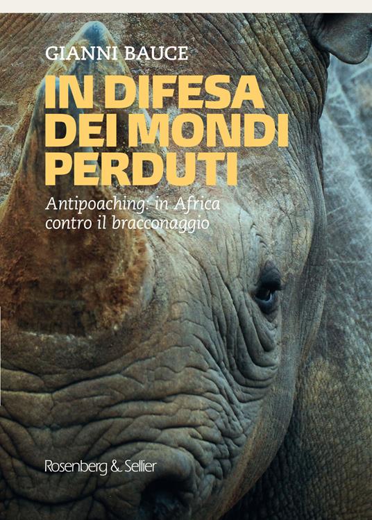 In difesa dei mondi perduti. Antipoaching: in Africa contro il bracconaggio - Gianni Bauce - ebook
