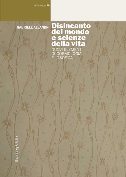 Disincanto del mondo e scienze della vita. Nuovi elementi di cosmologia filosofica - Gabriele Aleandri - copertina