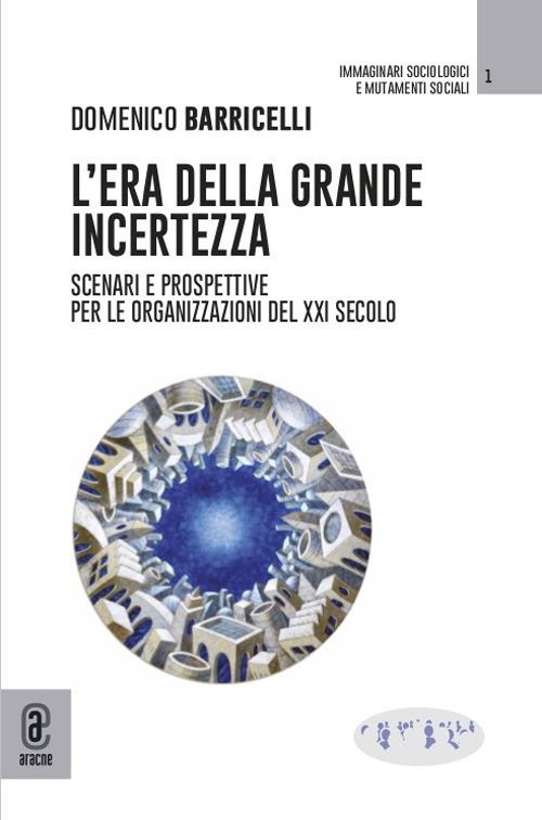 L' era della grande incertezza. Scenari e prospettive per le organizzazioni del XXI secolo - Domenico Barricelli - copertina