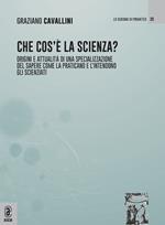 Che cos'è la scienza. Origini e attualità di una specializzazione del sapere come la praticano e l'intendono gli scienziati