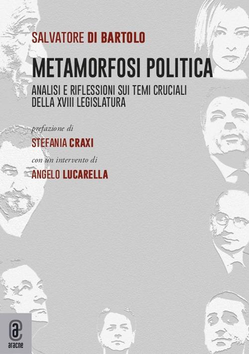 Metamorfosi politica. Analisi e riflessioni sui temi cruciali della XVIII Legislatura - Salvatore Di Bartolo - copertina