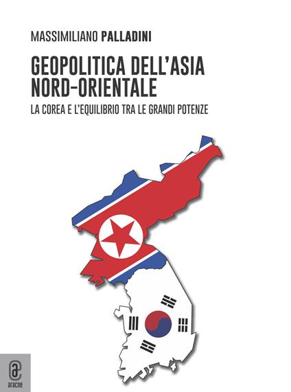 Geopolitica dell'Asia nord-orientale. La Corea e l'equilibrio tra le grandi potenze - Massimiliano Palladini - copertina