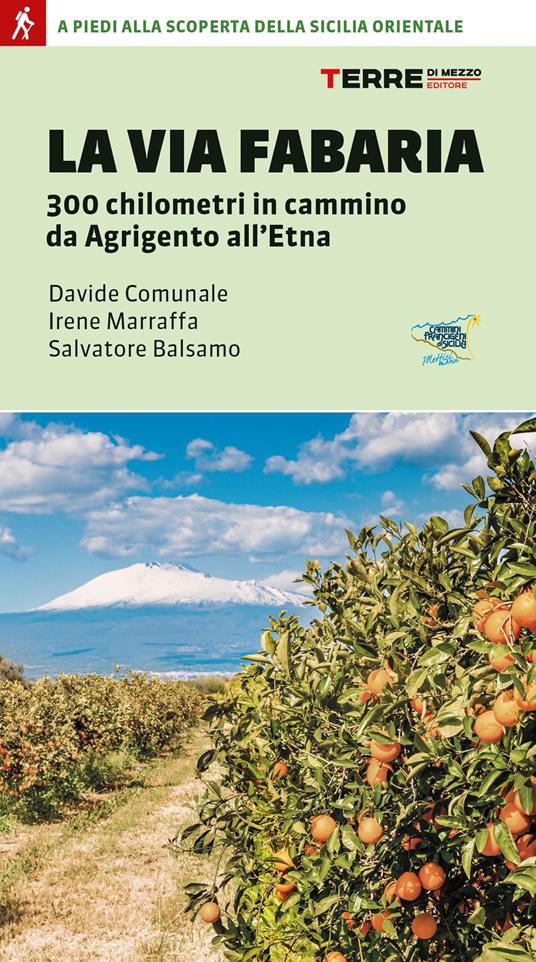 La Via Fabaria. 300 km in cammino da Agrigento a Randazzo. A piedi alla scoperta della Sicilia orientale - Davide Comunale,Irene Marraffa,Salvatore Balsamo - copertina