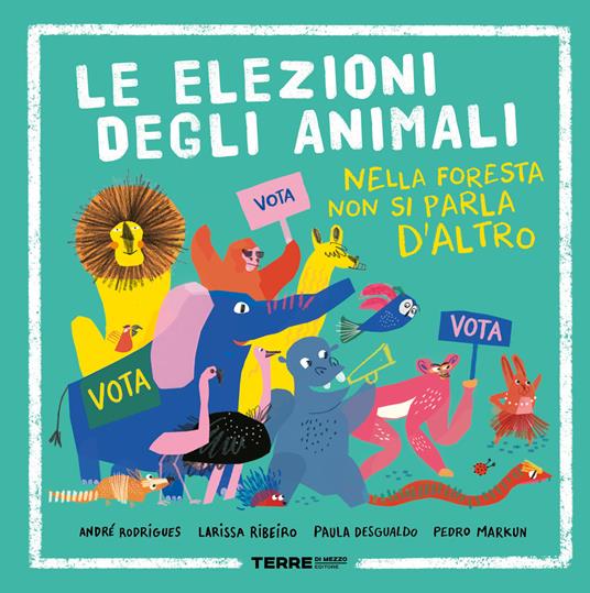 Le elezioni degli animali. Nella foresta non si parla d'altro. Ediz. a colori - André Rodrigues,Larissa Ribeiro,Paula Desgualdo - copertina