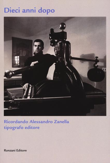 Dieci anni dopo. Ricordando Alessandro Zanella tipografo editore. Ediz. limitata - copertina