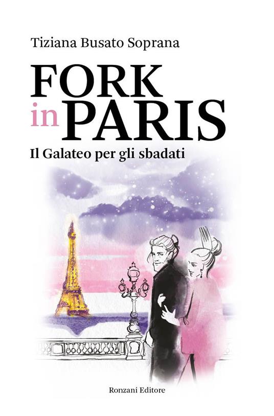 Fork in Paris. Il Galateo per gli sbadati - Tiziana Busato Soprana - Libro  - Ronzani Editore - Fuori collana