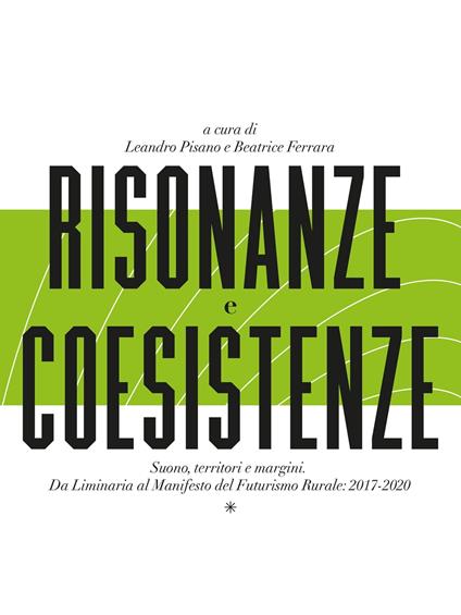 Risonanze e coesistenze. Suono, territori e margini. Da Liminaria al Manifesto del futurismo rurale: 2017-2020 - Beatrice Ferrara,Leandro Pisano - ebook