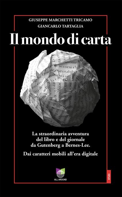 Il mondo di carta. La straordinaria avventura del libro e del giornale da Gutenberg a Bernes-Lee. Dai caratteri mobili all’era digitale - Giuseppe Marchetti Tricamo,Giancarlo Tartaglia - copertina