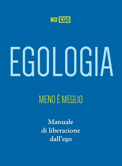 Egologia. Meno è meglio. Manuale di liberazione dall'ego - NoEgo - copertina