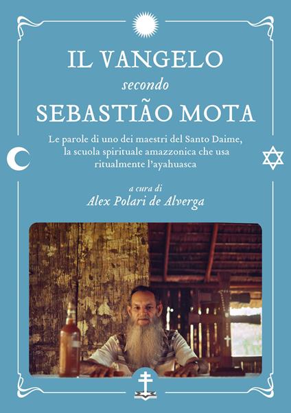 Il Vangelo secondo Sebastião Mota. Le parole di uno dei maestri del Santo Daime, la scuola spirituale amazzonica che usa ritualmente l'ayahuasca. Testo portoghese a fronte - Sebastião Mota de Melo - copertina