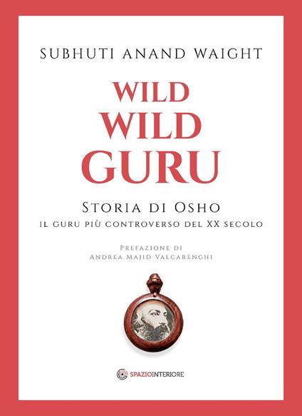 Wild wild guru. Storia di Osho. Il guru più controverso del XX secolo - Waight Subhuti Anand,Mariavittoria Spina - ebook