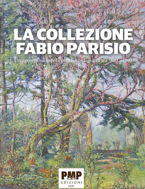 La collezione Fabio Parisio. Una passione per la pittura lodigiana tra ‘800 e ‘900 - Fabio Parisio,Marina Arensi - copertina