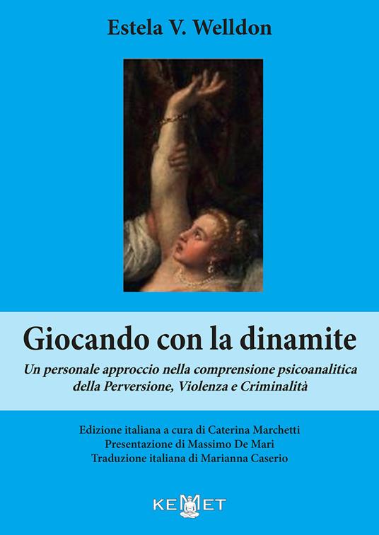 Giocando con la dinamite. Un personale approccio nella comprensione psicoanalitica della perversione, violenza e criminalità. Nuova ediz. - Estela V. Welldon - copertina