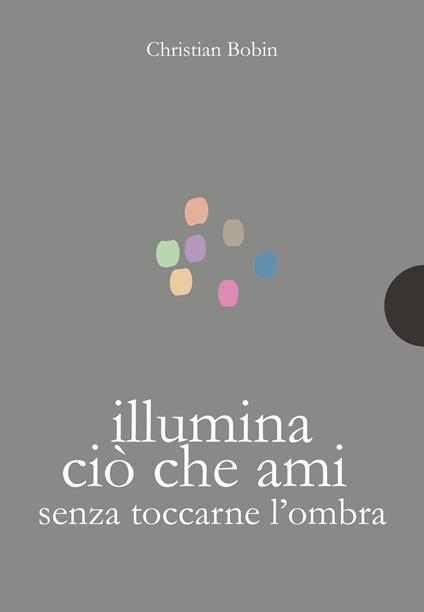 Illumina ciò che ami senza toccarne l'ombra - Christian Bobin - copertina