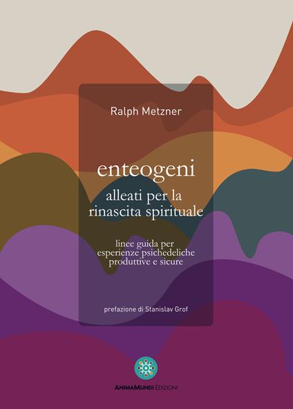 Enteogeni alleati per la rinascita spirituale. Linee guida per esperienze psichedeliche produttive e sicure - Ralph Metzner - copertina