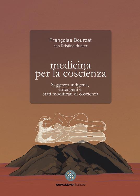 Medicina per la coscienza. Saggezza indigena, enteogeni e stati modificati di coscienza - Françoise Bourzat,Kristina Hunter - copertina