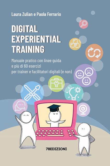 Digital experiential training. Manuale pratico con linee guida e più di 60 esercizi d’aula per i formatori e facilitatori digitali (e non) - Laura Zulian,Paola Ferrario - copertina