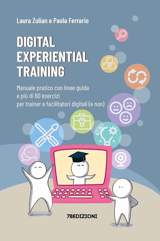 Digital experiential training. Manuale pratico con linee guida e più di 60 esercizi d’aula per i formatori e facilitatori digitali (e non) - Laura Zulian,Paola Ferrario - copertina