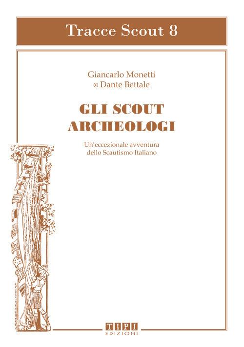 Gli scout archeologici. Un'eccezionale avventura dello scautismo italiano - Giancarlo Monetti,Dante Bettale - copertina