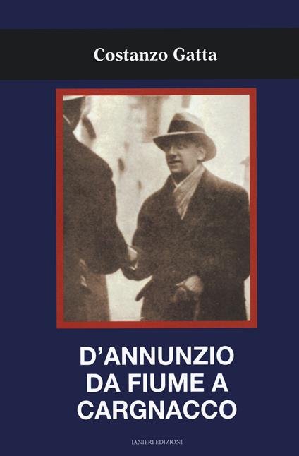 D'Annunzio da Fiume a Cargnacco - Costanzo Gatta - copertina