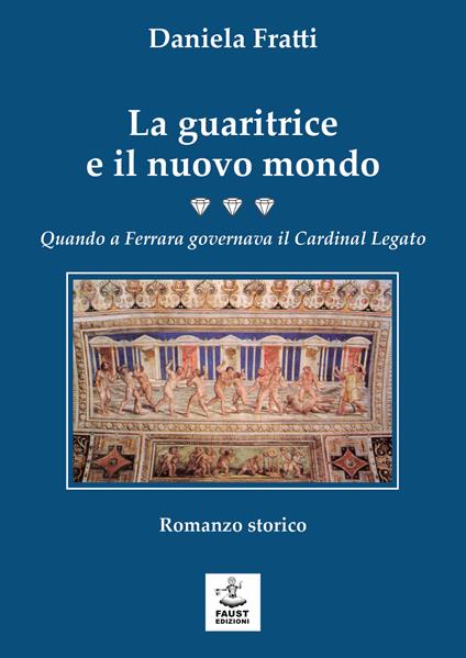 La guaritrice e il nuovo mondo. Quando a Ferrara governava il Cardinal Legato - Daniela Fratti - copertina