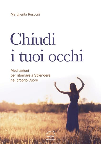 Chiudi i tuoi occhi. Meditazioni per ritornare a splendere nel proprio cuore - Margherita Rusconi - copertina