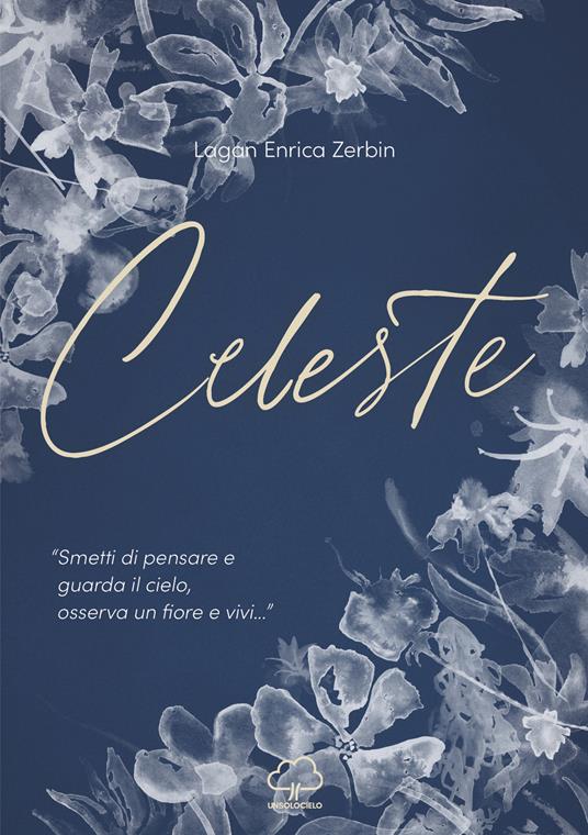 Celeste. «Smetti di pensare e guarda il cielo, osserva un fiore e vivi...» - Lagan Enrica Zerbin - copertina