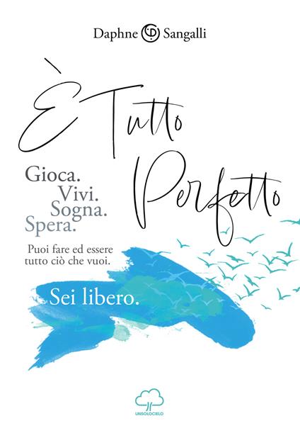 È tutto perfetto. Puoi fare ed essere tutto ciò che vuoi. Sei libero - Daphne Sangalli - copertina