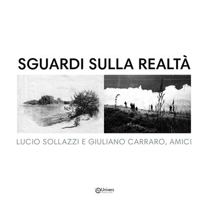 Sguardi sulla realtà. Lucio Sollazzi e Giuliano Carraro, amici. Ediz. illustrata - Furio Sollazzi,Susanna Zatti - copertina