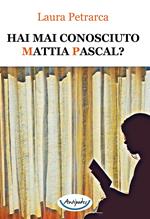 Hai mai conosciuto Mattia Pascal?