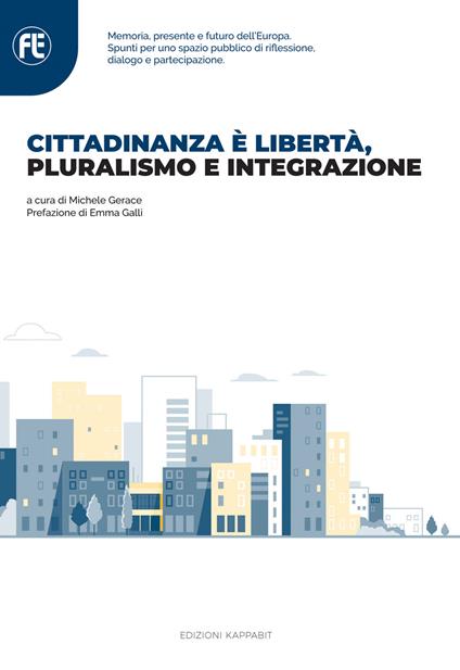 Cittadinanza è libertà, pluralismo e integrazione. Memoria, presente e futuro dell’Europa. Spunti per uno spazio pubblico di riflessione, dialogo e partecipazione - copertina