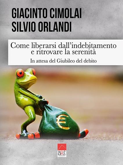 Come liberarsi dall'indebitamento e ritrovare la serenità. In attesa del giubileo del debito - Silvio Orlandi,Giacinto Cimolai - copertina