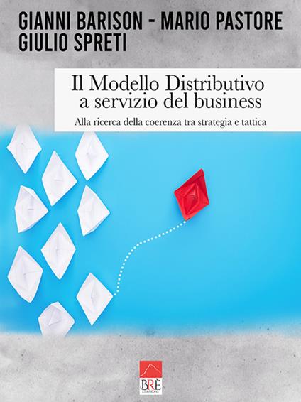 Il modello distributivo a servizio del business. Alla ricerca della coerenza tra strategia e tattica - Mario Pastore,Giulio Spreti,Gianni Barison - copertina