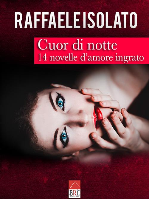 Cuor di notte. 14 novelle d'amore ingrato - Raffaele Isolato - copertina