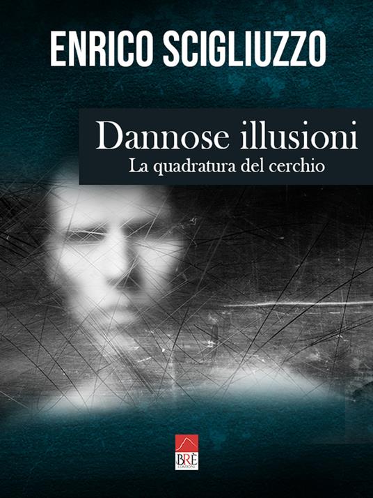 Dannose illusioni. La quadratura del cerchio - Enrico Scigliuzzo - copertina