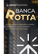 Banca rotta. Come sfruttare le banche, ottenere il massimo dal tuo consulente ed investire sul tuo futuro