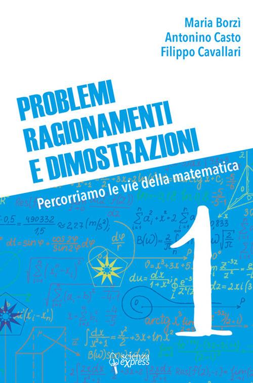 Problemi, ragionamenti e dimostrazioni. Percorriamo la via della matematica. Vol. 1 - Maria Borzì,Antonino Casto,Filippo Cavallari - copertina