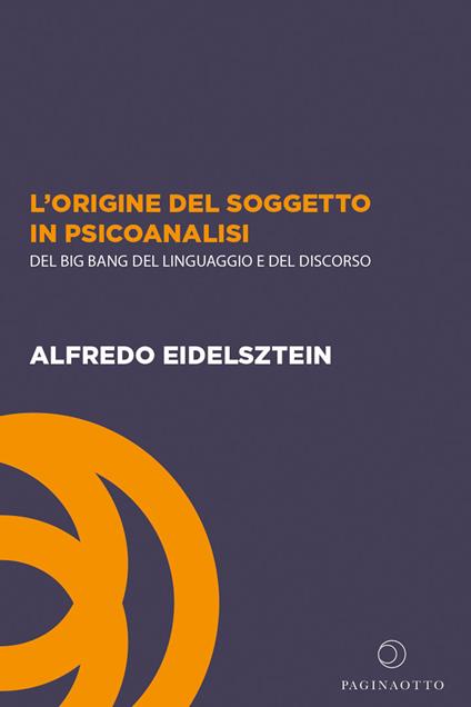 L'origine del soggetto in psicoanalisi. Del big bang del linguaggio e del discorso - Alfredo Eidelsztein - copertina