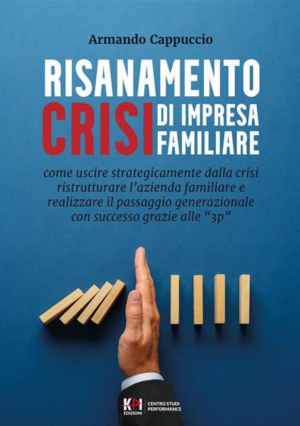 Risanamento crisi di impresa familiare. Come uscire dalla crisi, ristrutturare l'azienda familiare e realizzare il passaggio generazionale con successo grazie alle "3p" - Armando Cappuccio - copertina