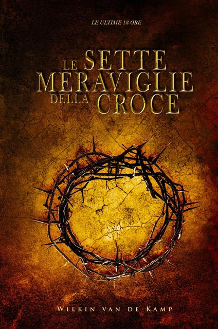 Le sette meraviglie della croce. Le ultime 18 ore - Wilkin Van De Kamp - copertina