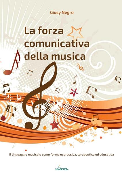 La forza comunicativa della musica. Il linguaggio musicale come forma espressiva, terapeutica ed educativa - Giusy Negro - copertina