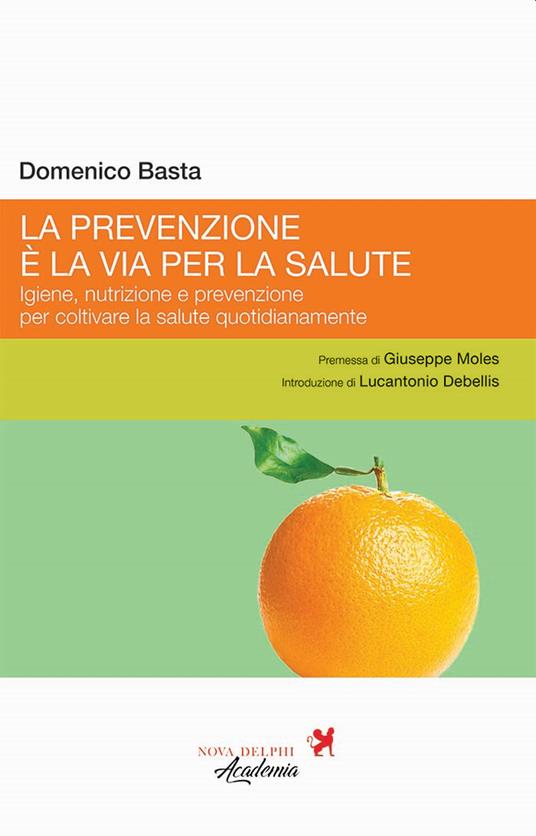 La prevenzione è la via per la salute. Igiene, nutrizione e prevenzione per coltivare la salute quotidianamente - Domenico Basta - copertina