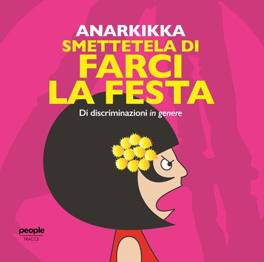 Smettetela di farci la festa. Di discriminazioni in genere. Ediz.  illustrata - Anarkikka - Libro - People - Tracce | IBS