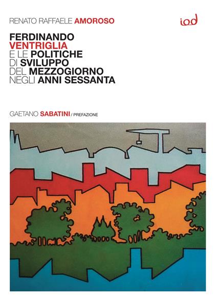 Ferdinando Ventriglia e le politiche di sviluppo del Mezzogiorno negli anni Sessanta - Renato Raffaele Amoroso - copertina