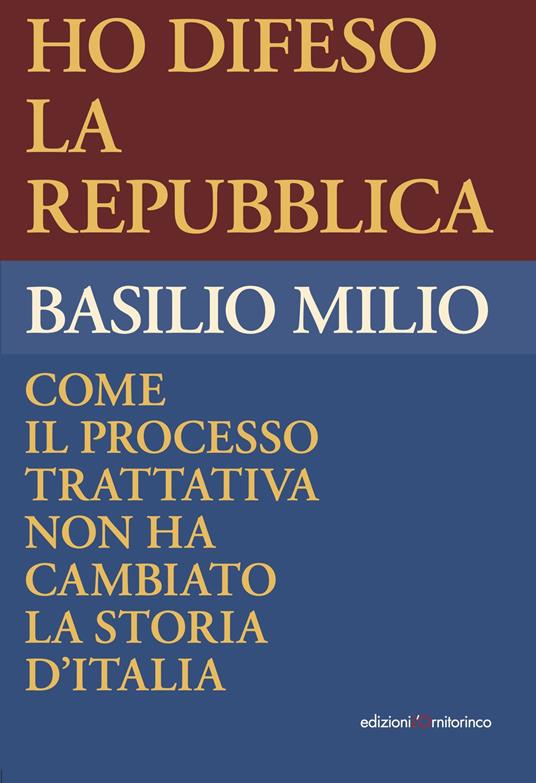 Ho difeso la Repubblica. Come il processo trattativa non ha cambiato la storia d'Italia - Basilio Milio - copertina