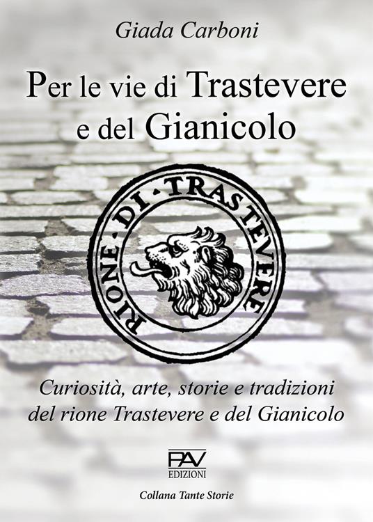 Per le vie di Trastevere e del Gianicolo. Curiosità, arte, storie e tradizioni del rione Trastevere e del Gianicolo - Giada Carboni - copertina