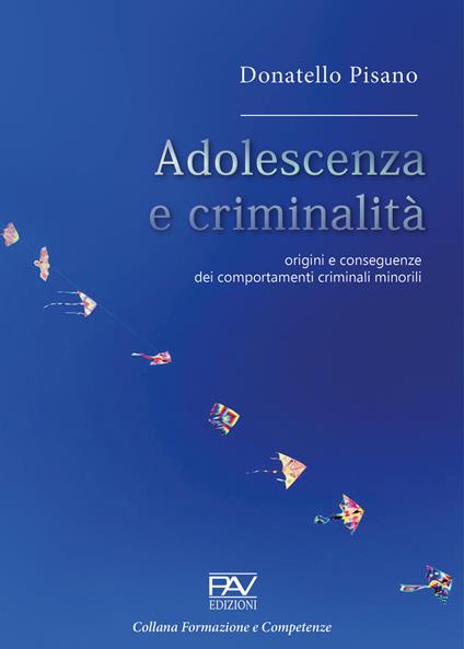 Adolescenza e criminalità. Origini e conseguenze dei comportamenti criminali minorili - Donatello Pisano - copertina