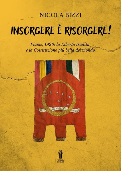 Insorgere è risorgere. Fiume, 1920: la libertà tradita e la costituzione più bella del mondo - Nicola Bizzi - copertina