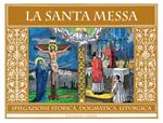 La Santa Messa. Spiegazione storica, dogmatica, liturgica
